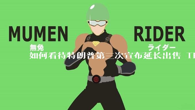 如何看待特朗普第三次宣布延长出售 Tiktok 的时限？美方此举背后有哪些考量？
