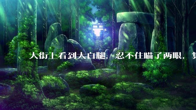 大街上看到大白腿，忍不住瞄了两眼，算不算不尊重女性？