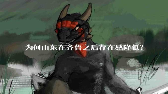 为何山东在齐鲁之后存在感降低？