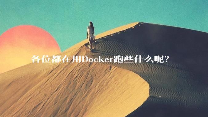各位都在用Docker跑些什么呢？