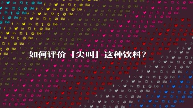 如何评价「尖叫」这种饮料？