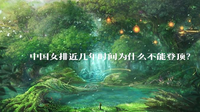 中国女排近几年时间为什么不能登顶？