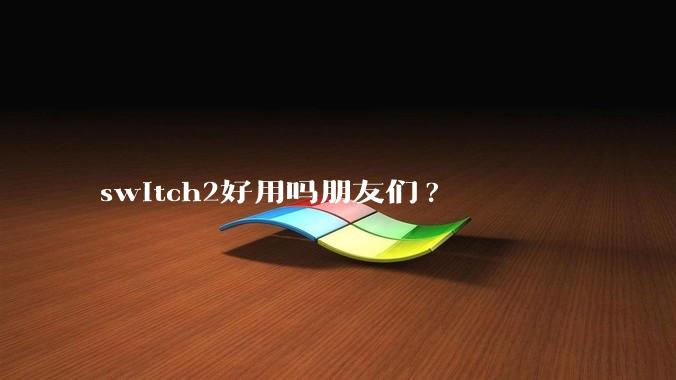 switch2好用吗朋友们?