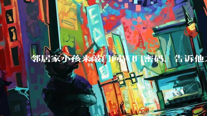 邻居家小孩来敲门问WiFi密码，告诉他之后，他竟然几部手机电视全用上。你说该怎么办？