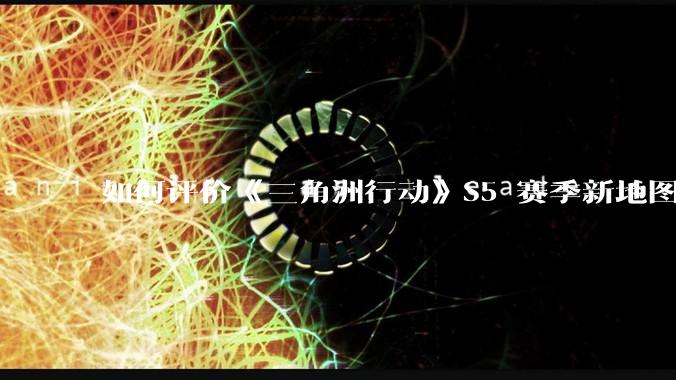 如何评价《三角洲行动》S5 赛季新地图「潮汐监狱」？