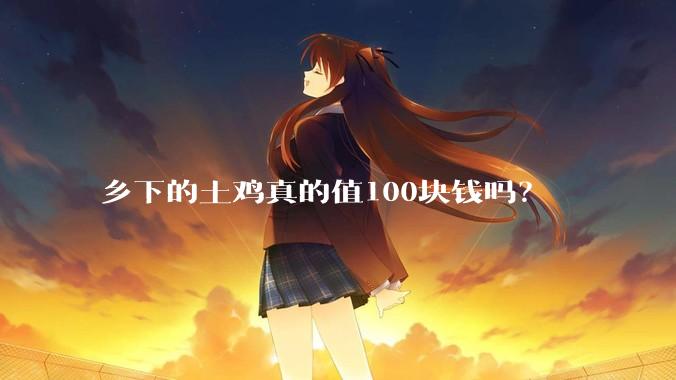 乡下的土鸡真的值100块钱吗？